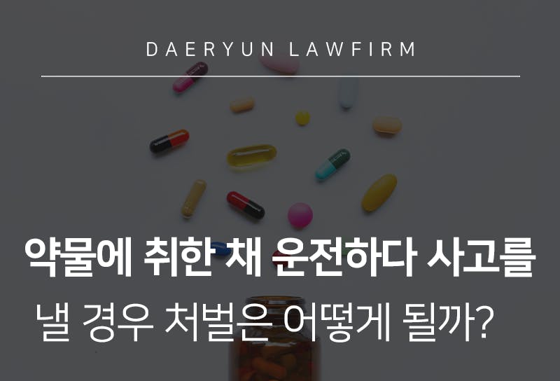 약물에 취한 채 운전하다 사고를 낼 경우 처벌은 어떻게 될까?